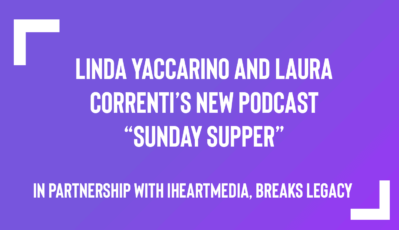 Linda Yaccarino and Laura Correnti’s New Podcast “Sunday Supper,” in Partnership with iHeartMedia, Breaks Legacy by Building Connections Through Food and Frank Conversations 
